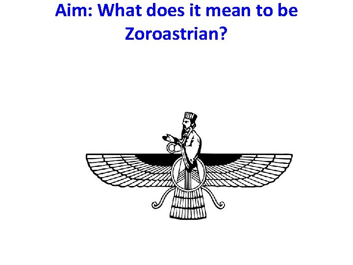 Aim: What does it mean to be Zoroastrian? 