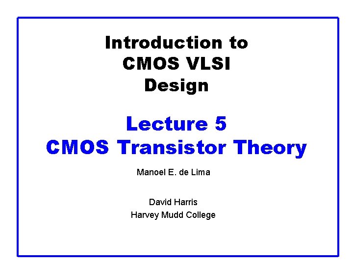 Introduction to CMOS VLSI Design Lecture 5 CMOS Transistor Theory Manoel E. de Lima