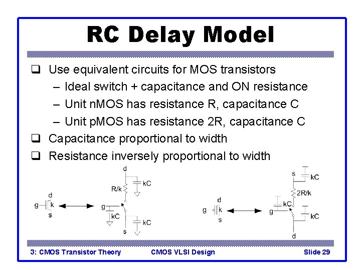 RC Delay Model q Use equivalent circuits for MOS transistors – Ideal switch +