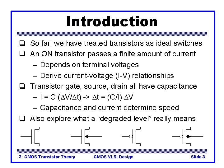 Introduction q So far, we have treated transistors as ideal switches q An ON