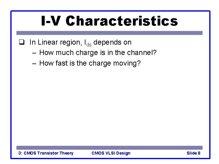 I-V Characteristics q In Linear region, Ids depends on – How much charge is