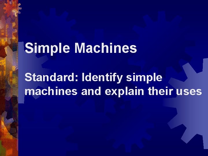 Simple Machines Standard: Identify simple machines and explain their uses 