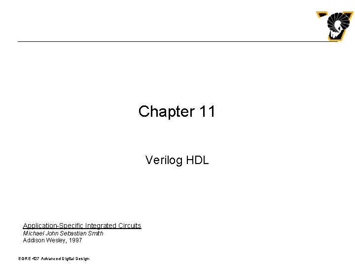 Chapter 11 Verilog HDL Application-Specific Integrated Circuits Michael John Sebastian Smith Addison Wesley, 1997