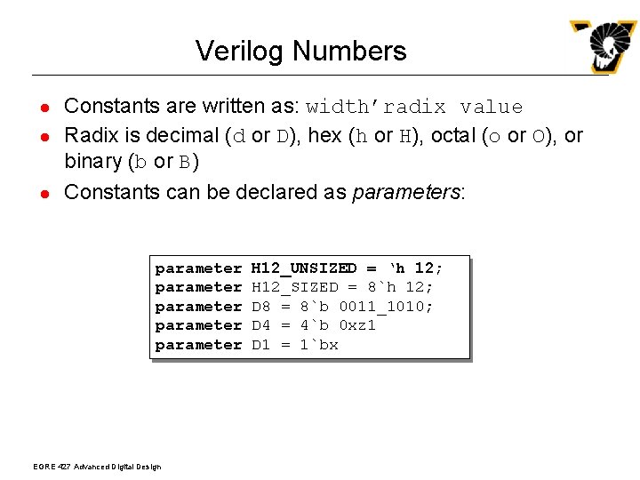 Verilog Numbers l l l Constants are written as: width’radix value Radix is decimal