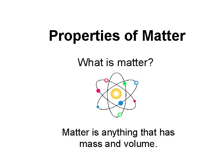 Properties of Matter What is matter? Matter is anything that has mass and volume.