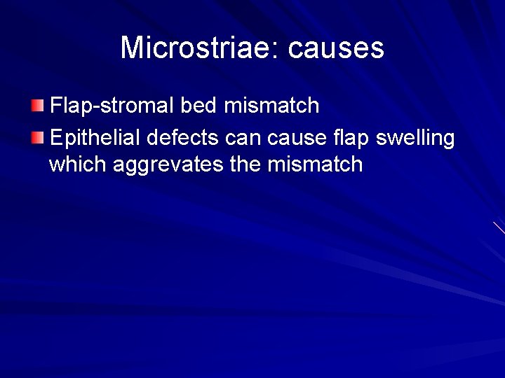 Microstriae: causes Flap-stromal bed mismatch Epithelial defects can cause flap swelling which aggrevates the