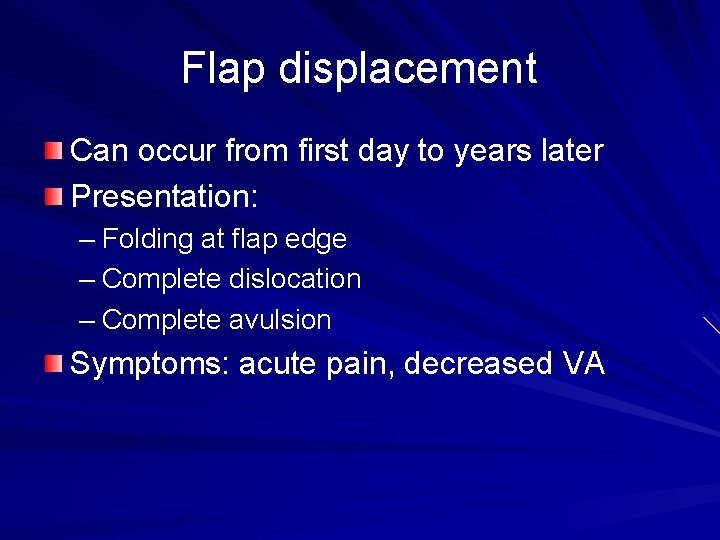 Flap displacement Can occur from first day to years later Presentation: – Folding at