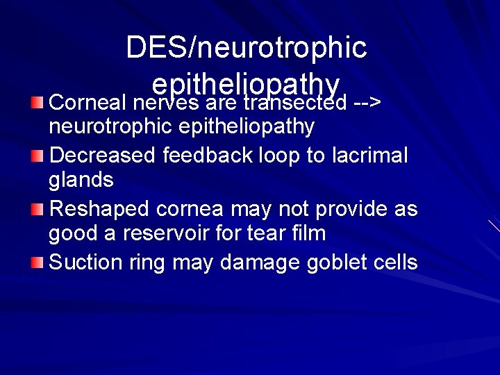 DES/neurotrophic epitheliopathy Corneal nerves are transected --> neurotrophic epitheliopathy Decreased feedback loop to lacrimal