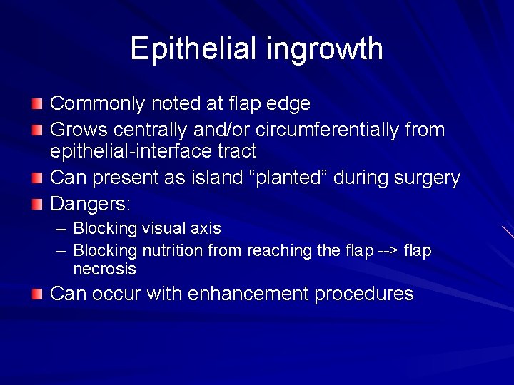 Epithelial ingrowth Commonly noted at flap edge Grows centrally and/or circumferentially from epithelial-interface tract