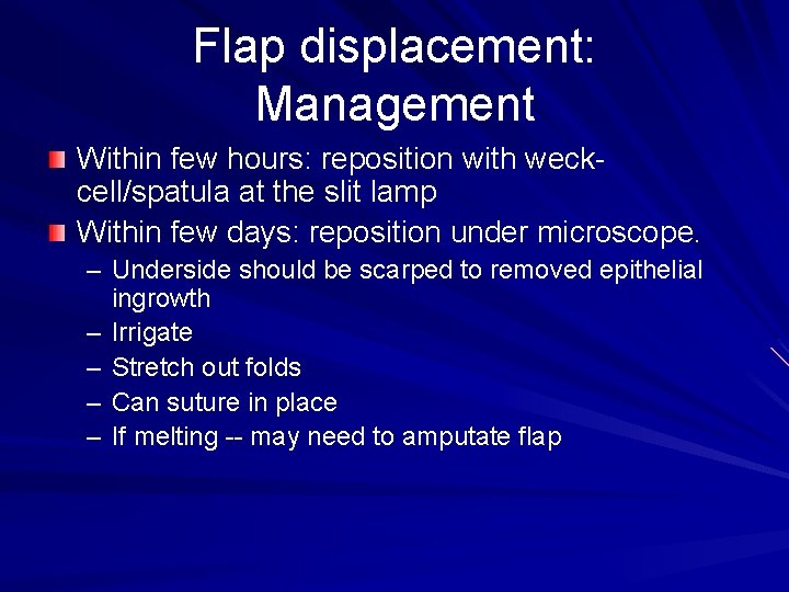 Flap displacement: Management Within few hours: reposition with weckcell/spatula at the slit lamp Within
