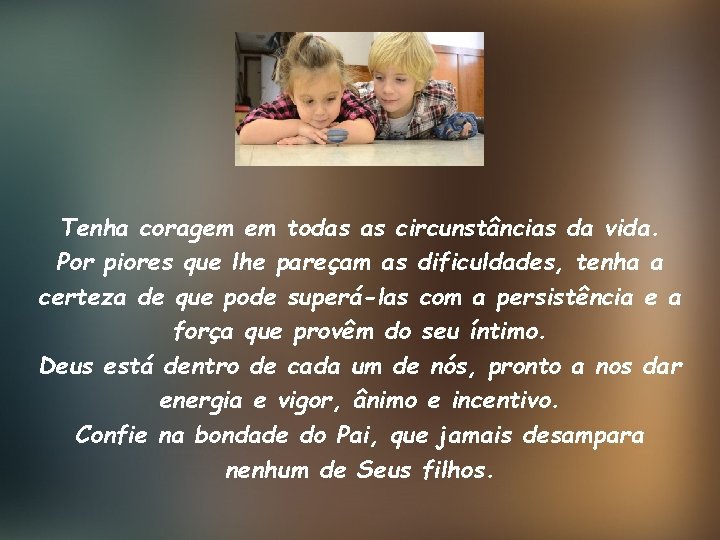 Tenha coragem em todas as circunstâncias da vida. Por piores que lhe pareçam as