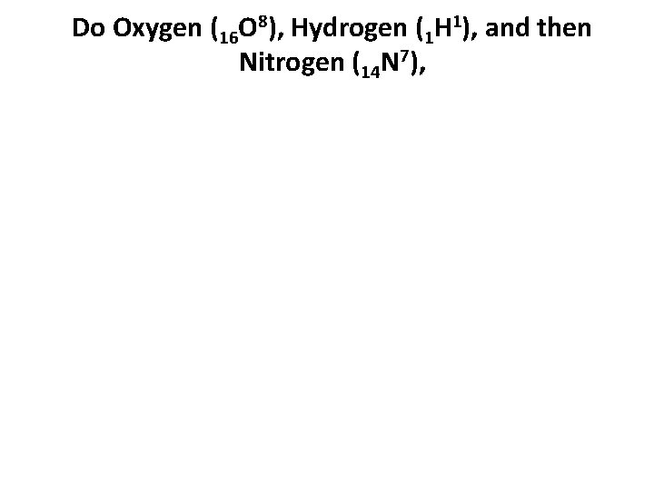 Do Oxygen (16 O 8), Hydrogen (1 H 1), and then Nitrogen (14 N