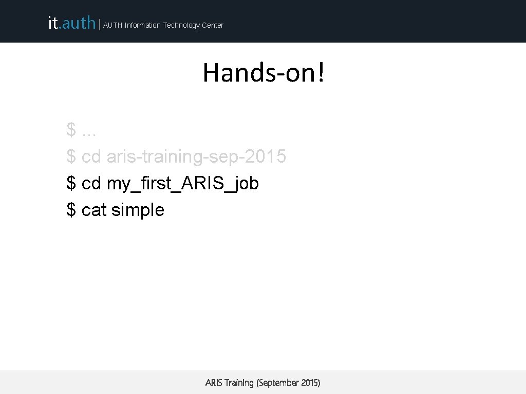 it. auth | AUTH Information Technology Center Hands-on! $. . . $ cd aris-training-sep-2015