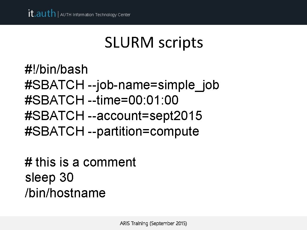 it. auth | AUTH Information Technology Center SLURM scripts #!/bin/bash #SBATCH --job-name=simple_job #SBATCH --time=00: