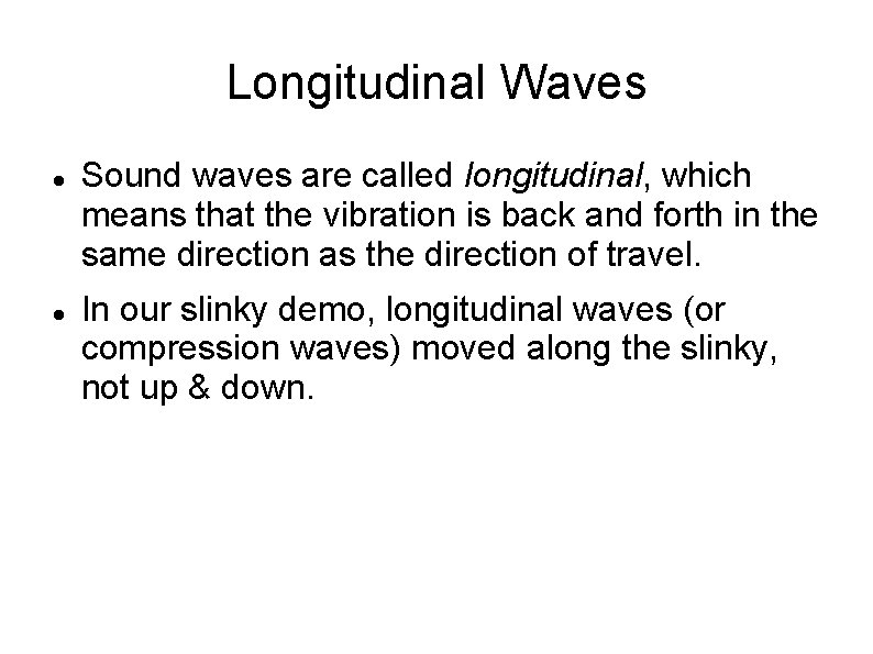 Longitudinal Waves Sound waves are called longitudinal, which means that the vibration is back