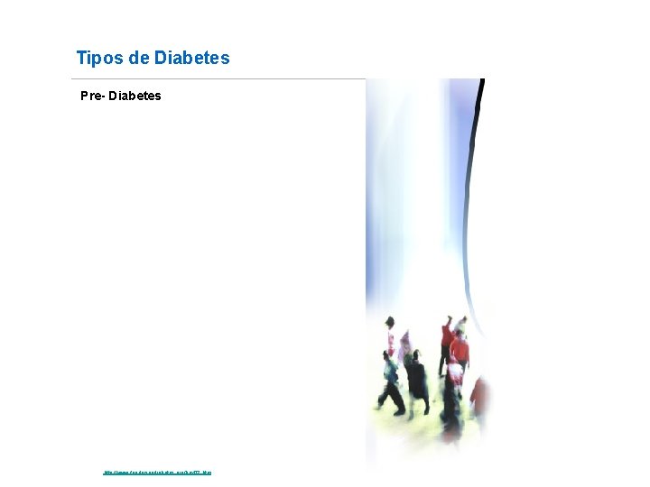 Tipos de Diabetes Pre- Diabetes Fuente: http: //www. fundaciondiabetes. org/box 02. htm 