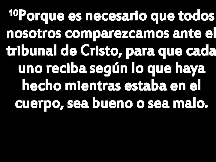 Porque es necesario que todos nosotros comparezcamos ante el tribunal de Cristo, para que Porque es necesario que todos nosotros comparezcamos ante el tribunal de Cristo, para que