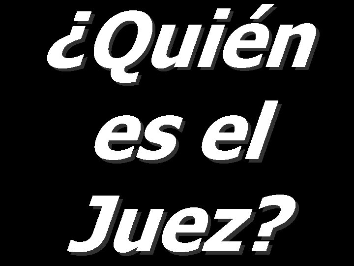 ¿Quién es el Juez? ¿Quién es el Juez?