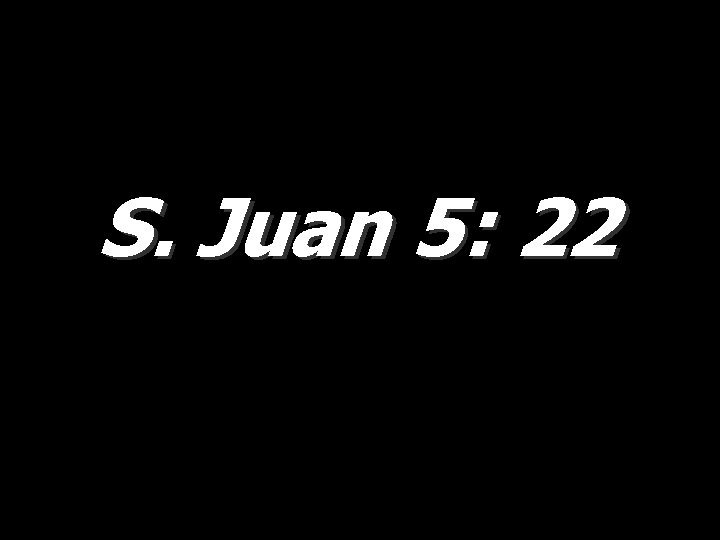 S. Juan 5: 22 S. Juan 5: 22