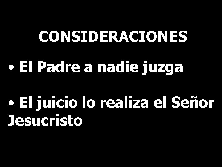 CONSIDERACIONES • El Padre a nadie juzga • El juicio lo realiza el Señor CONSIDERACIONES • El Padre a nadie juzga • El juicio lo realiza el Señor