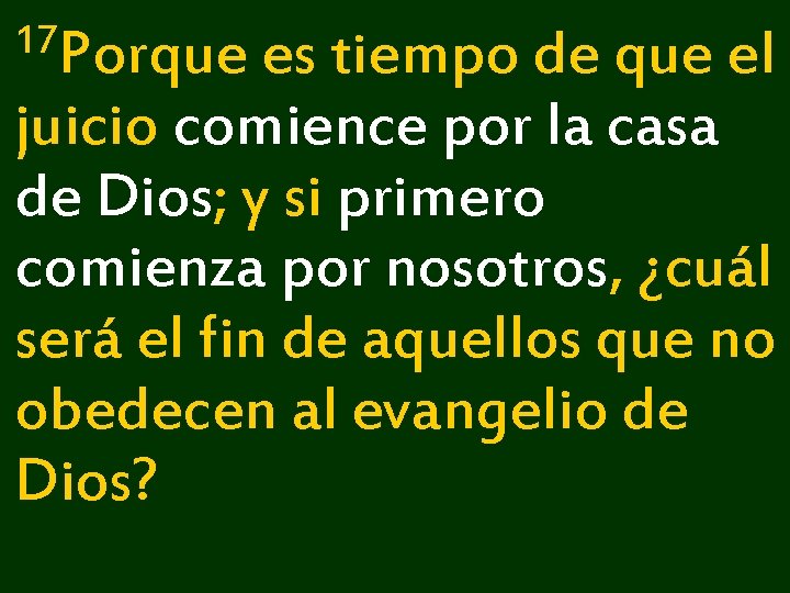 17 Porque es tiempo de que el juicio comience por la casa de Dios; 17 Porque es tiempo de que el juicio comience por la casa de Dios;