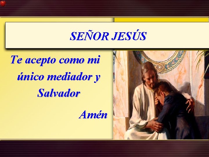 SEÑOR JESÚS Te acepto como mi único mediador y Salvador Amén SEÑOR JESÚS Te acepto como mi único mediador y Salvador Amén
