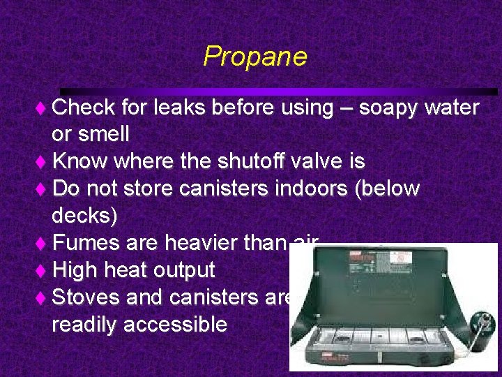 Propane Check for leaks before using – soapy water or smell Know where the