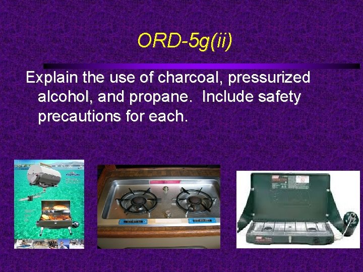 ORD-5 g(ii) Explain the use of charcoal, pressurized alcohol, and propane. Include safety precautions