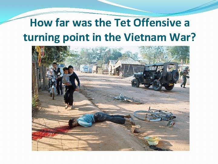 How far was the Tet Offensive a turning point in the Vietnam War? How far was the Tet Offensive a turning point in the Vietnam War?