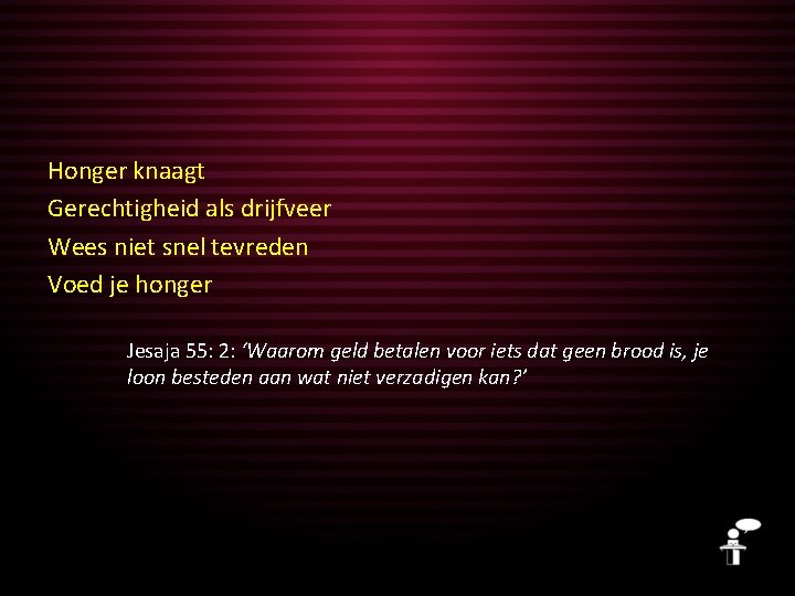 Honger knaagt Gerechtigheid als drijfveer Wees niet snel tevreden Voed je honger Jesaja 55: