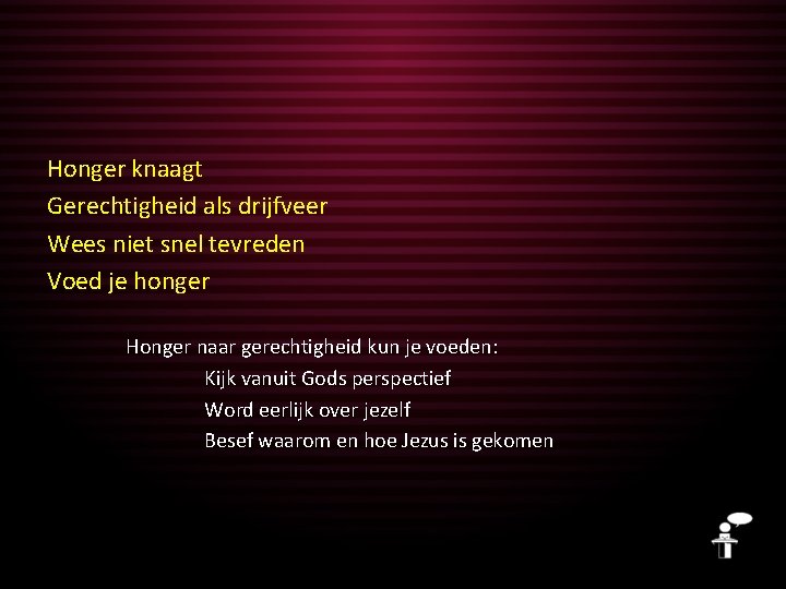 Honger knaagt Gerechtigheid als drijfveer Wees niet snel tevreden Voed je honger Honger naar