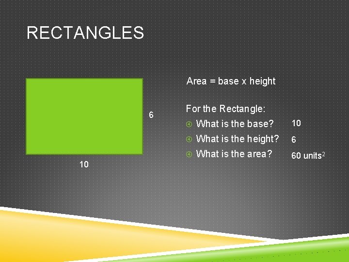 RECTANGLES Area = base x height 6 10 For the Rectangle: What is the