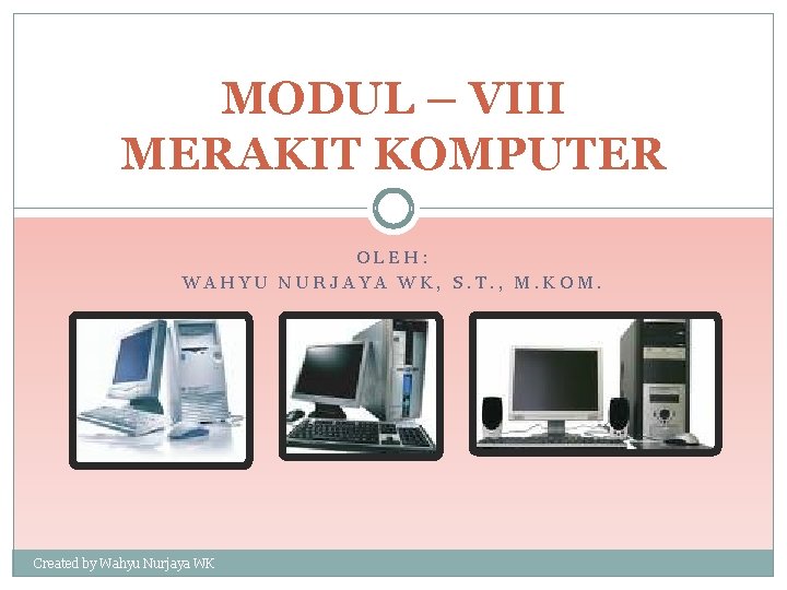 MODUL – VIII MERAKIT KOMPUTER OLEH: WAHYU NURJAYA WK, S. T. , M. KOM.