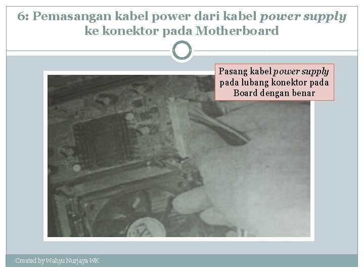 6: Pemasangan kabel power dari kabel power supply ke konektor pada Motherboard Pasang kabel