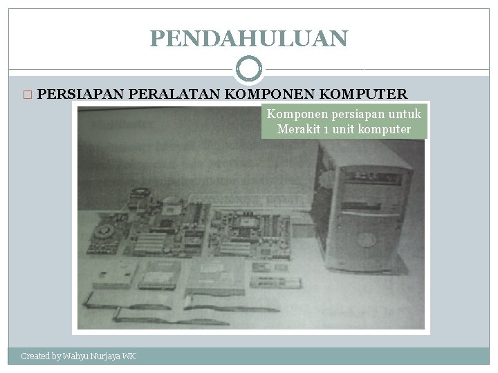 PENDAHULUAN � PERSIAPAN PERALATAN KOMPONEN KOMPUTER Komponen persiapan untuk Merakit 1 unit komputer Created