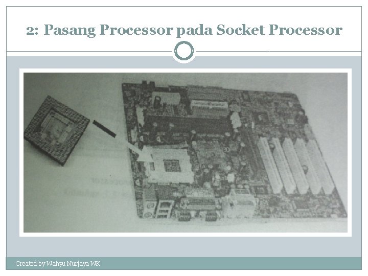 2: Pasang Processor pada Socket Processor Created by Wahyu Nurjaya WK 