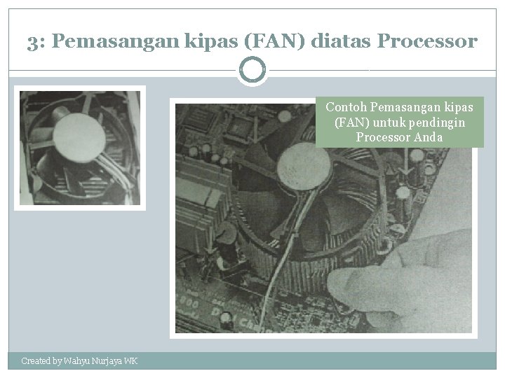 3: Pemasangan kipas (FAN) diatas Processor Contoh Pemasangan kipas (FAN) untuk pendingin Processor Anda