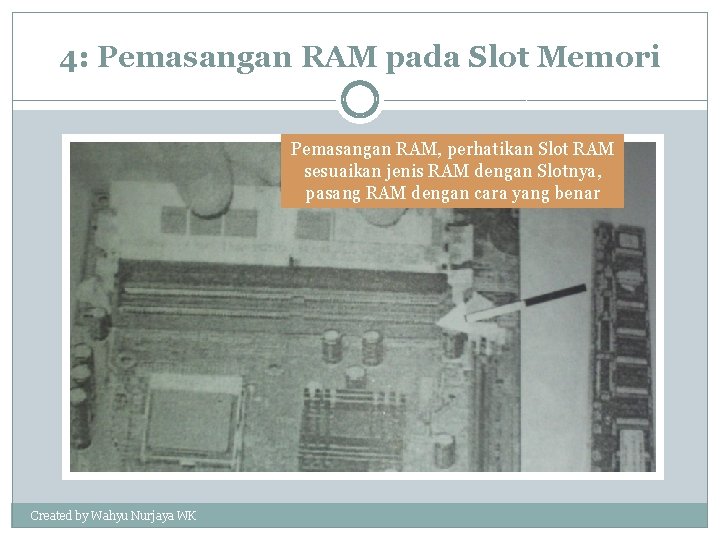 4: Pemasangan RAM pada Slot Memori Pemasangan RAM, perhatikan Slot RAM sesuaikan jenis RAM