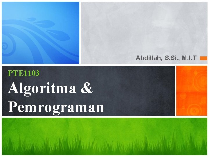 Abdillah, S. Si. , M. I. T PTE 1103 Algoritma & Pemrograman 