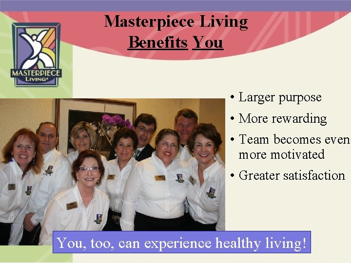 Masterpiece Living Benefits You • Larger purpose • More rewarding • Team becomes even