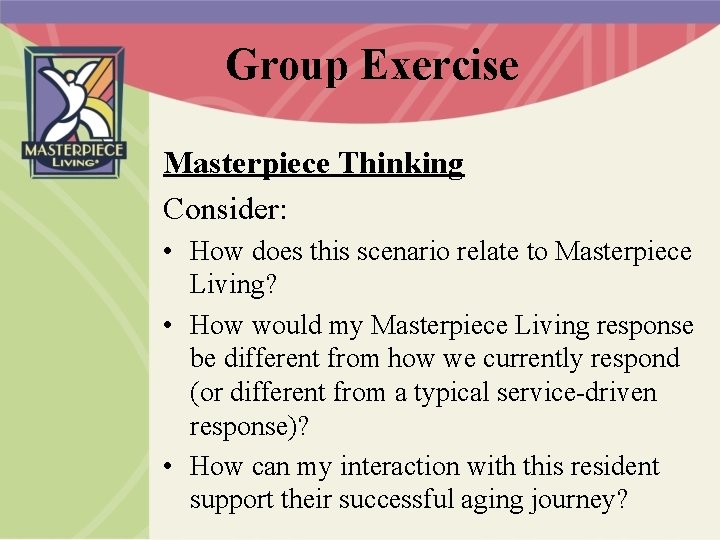 Group Exercise Masterpiece Thinking Consider: • How does this scenario relate to Masterpiece Living?