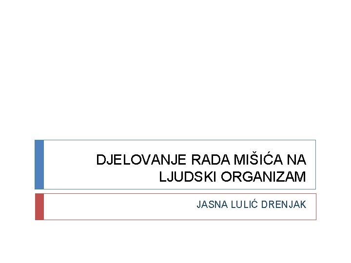 DJELOVANJE RADA MIŠIĆA NA LJUDSKI ORGANIZAM JASNA LULIĆ DRENJAK 