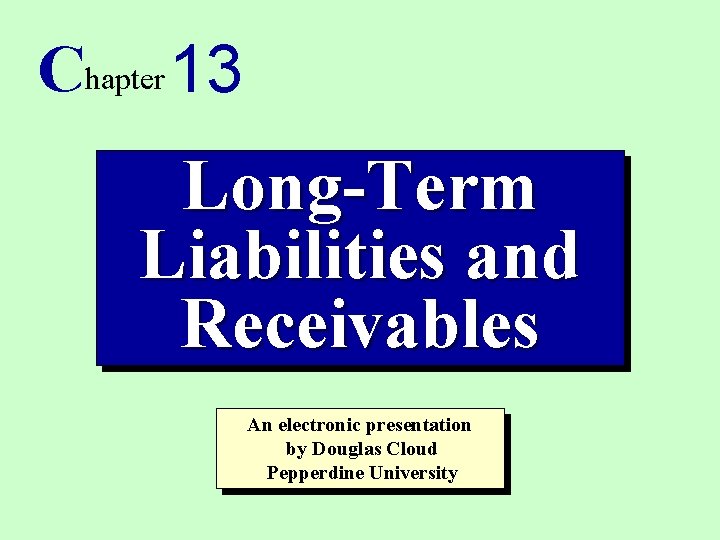 Chapter 13 Long-Term Liabilities and Receivables An electronic presentation by Douglas Cloud Pepperdine University