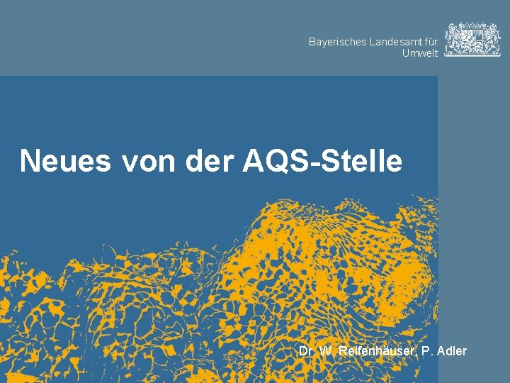 Bayerisches Landesamt für Umwelt Neues von der AQS-Stelle Dr. W. Reifenhäuser, P. Adler 