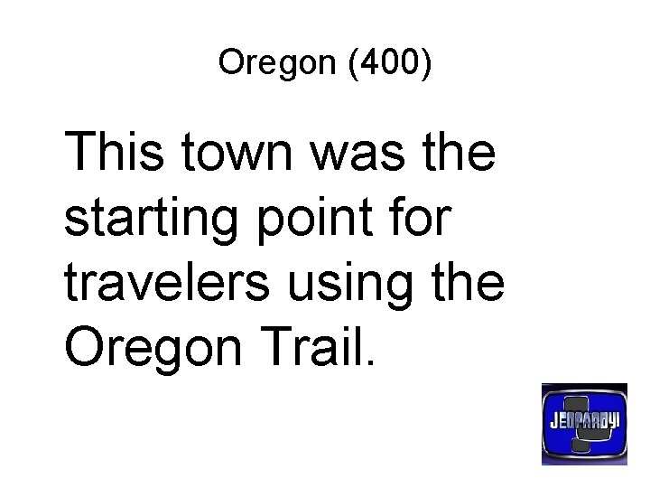 Oregon (400) This town was the starting point for travelers using the Oregon Trail.