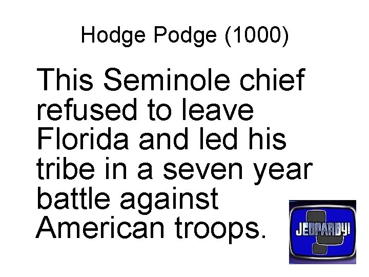 Hodge Podge (1000) This Seminole chief refused to leave Florida and led his tribe