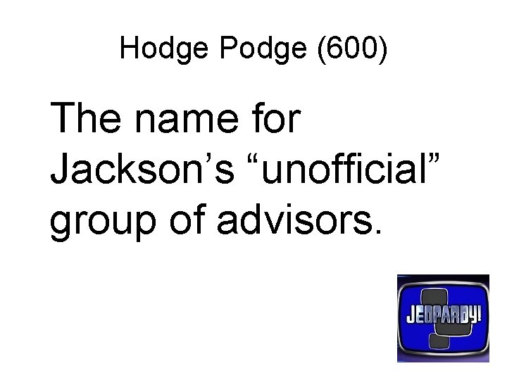 Hodge Podge (600) The name for Jackson’s “unofficial” group of advisors. 