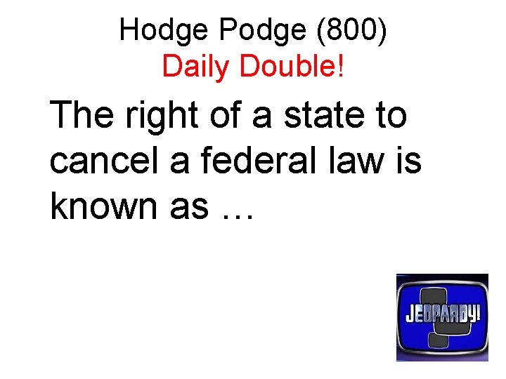 Hodge Podge (800) Daily Double! The right of a state to cancel a federal