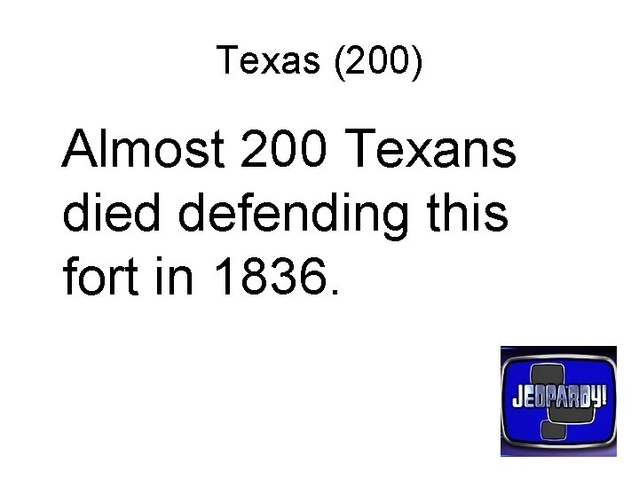 Texas (200) Almost 200 Texans died defending this fort in 1836. 