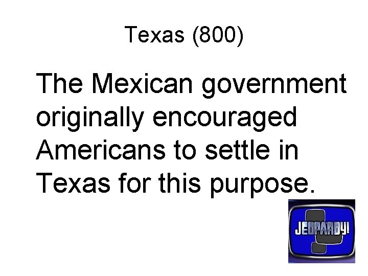 Texas (800) The Mexican government originally encouraged Americans to settle in Texas for this